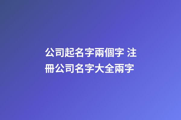 公司起名字兩個字 注冊公司名字大全兩字-第1張-公司起名-玄機派